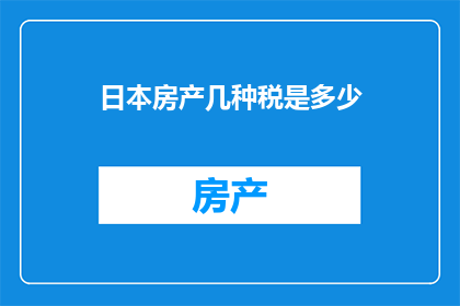 日本房产几种税是多少(日本房产税收构成解析：你了解多少？)