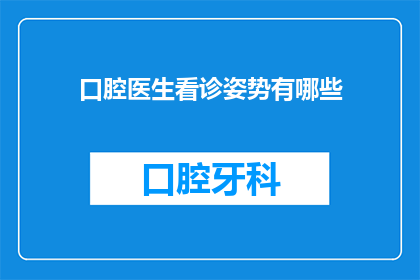 口腔医生看诊姿势有哪些(口腔医生在看诊时有哪些专业姿势？)