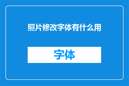 照片修改字体有什么用(照片中字体修改的用途是什么？)