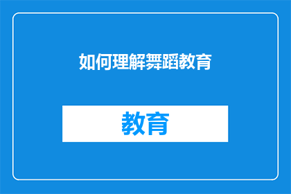 如何理解舞蹈教育(如何深入理解舞蹈教育的内涵与实践？)