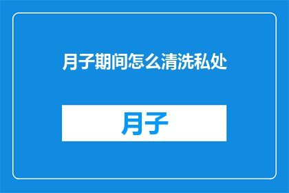 月子期间怎么清洗私处(月子期间如何正确清洗私处？)