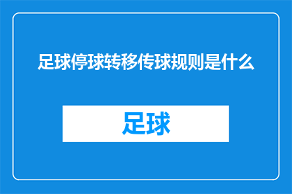 足球停球转移传球规则是什么(足球比赛中停球转移与传球的详细规则是什么？)