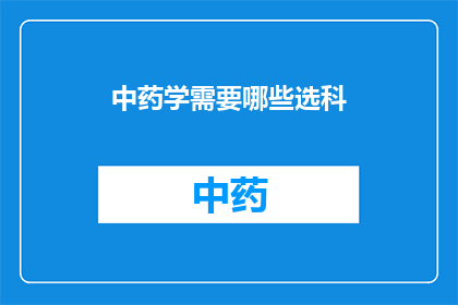 中药学需要哪些选科(中药学专业需要哪些科目？)