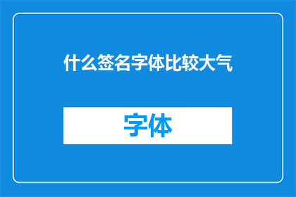 什么签名字体比较大气(如何挑选一款既大气又不失格调的签名字体？)