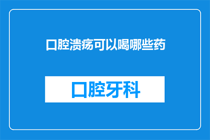 口腔溃疡可以喝哪些药(口腔溃疡患者：这些药物能缓解症状吗？)