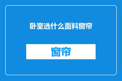 卧室选什么面料窗帘(卧室窗帘选择指南：哪种面料最适合您的私密空间？)