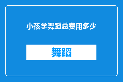 小孩学舞蹈总费用多少(小孩学舞蹈的总费用是多少？)