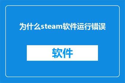 为什么steam软件运行错误(为什么Steam软件在运行过程中出现了错误？)
