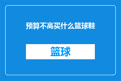 预算不高买什么篮球鞋(预算有限时，如何挑选性价比高的篮球鞋？)