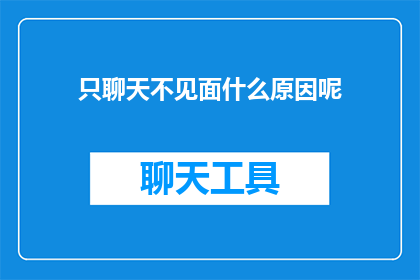 只聊天不见面什么原因呢(为什么我们选择只通过文字交流，而不选择面对面的聊天？)