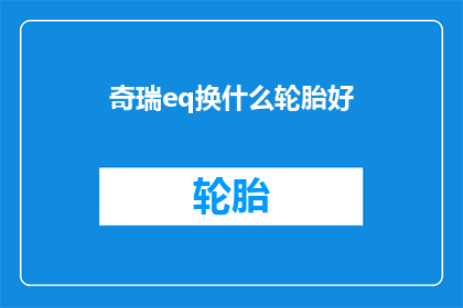 奇瑞eq换什么轮胎好(奇瑞EQ车型应选择何种轮胎以保持最佳性能？)