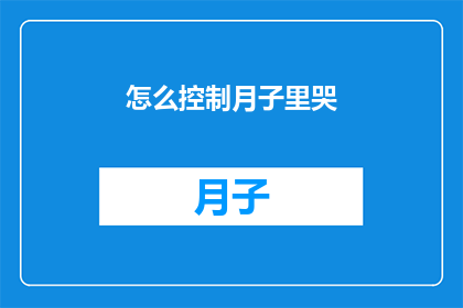 怎么控制月子里哭(如何有效管理新生儿在月子期间的哭泣行为？)