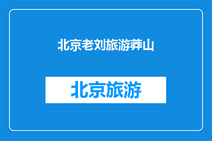 北京老刘旅游莽山(北京老刘对莽山旅游的探索与体验：一次难忘的旅行经历)