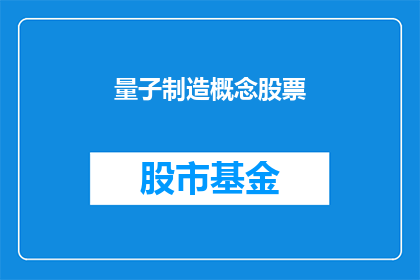 量子制造概念股票(量子制造概念股票：投资者如何把握未来的科技前沿？)