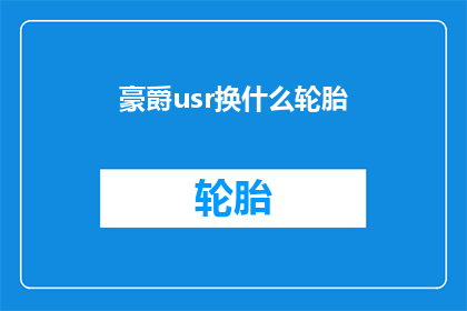 豪爵usr换什么轮胎(豪爵usr车型应更换哪种轮胎？)