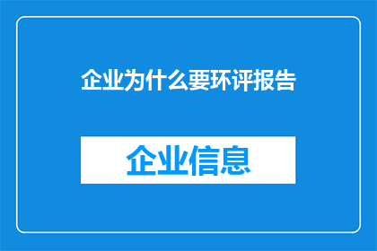 企业为什么要环评报告(企业为何需要编制环境影响评价报告？)