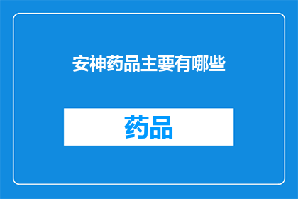 安神药品主要有哪些(安神药品的主要类型有哪些？)