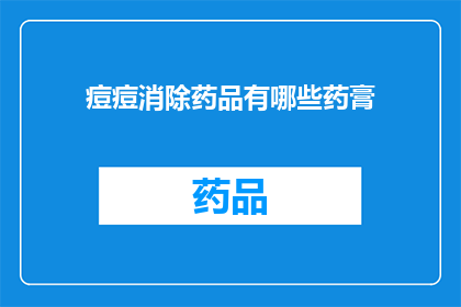 痘痘消除药品有哪些药膏(痘痘消除药品有哪些药膏？)
