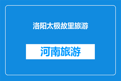 洛阳太极故里旅游(洛阳太极故里旅游：探索千年文化与自然之美的完美结合？)