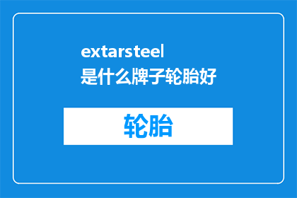 extarsteel是什么牌子轮胎好(Extarsteel轮胎品牌：哪个型号的轮胎性能最卓越？)