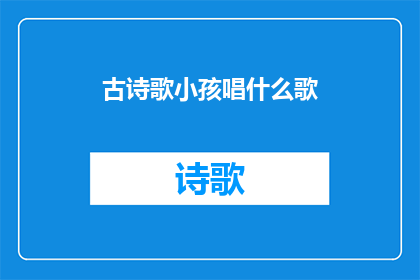 古诗歌小孩唱什么歌(古诗歌中，小孩们究竟在唱些什么歌？)