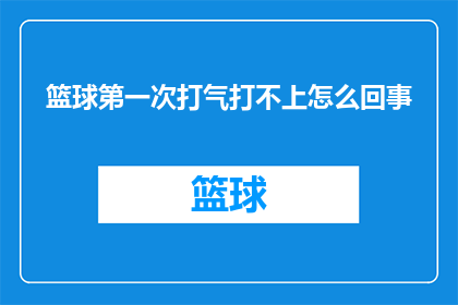 篮球第一次打气打不上怎么回事(篮球首次充气为何难以成功？)