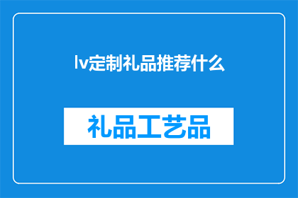 lv定制礼品推荐什么(推荐哪些定制礼品适合lv品牌？)