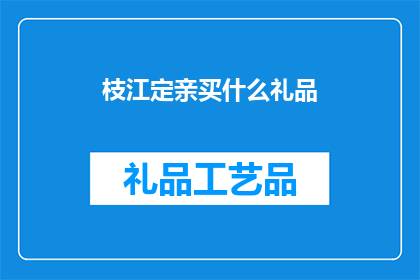 枝江定亲买什么礼品(枝江地区在订婚时，应选购哪些礼品？)