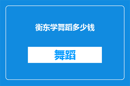 衡东学舞蹈多少钱(学习舞蹈的费用是多少？)