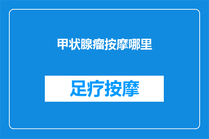 甲状腺瘤按摩哪里(甲状腺瘤按摩的正确部位是什么？)