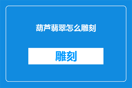 葫芦翡翠怎么雕刻(如何雕刻出栩栩如生的葫芦翡翠？)