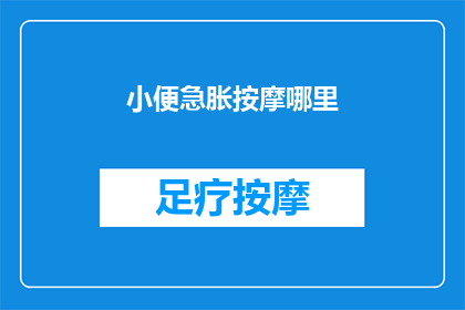 小便急胀按摩哪里(小便急胀时，您应该按摩哪里？)