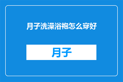 月子洗澡浴袍怎么穿好(如何正确穿戴月子期间的洗澡浴袍？)