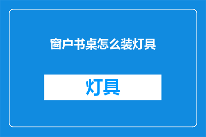 窗户书桌怎么装灯具(如何巧妙布置窗户书桌上的灯具？)