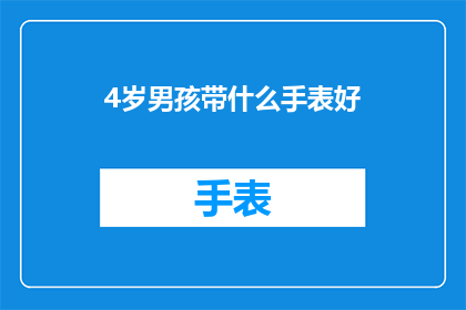 4岁男孩带什么手表好(为4岁男孩选择哪种手表？)