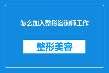 怎么加入整形咨询师工作(如何跻身整形咨询师行列？)