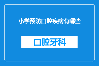 小学预防口腔疾病有哪些(小学如何有效预防口腔疾病？)
