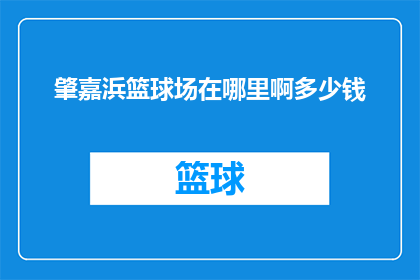 肇嘉浜篮球场在哪里啊多少钱(肇嘉浜篮球场的具体位置和费用是多少？)