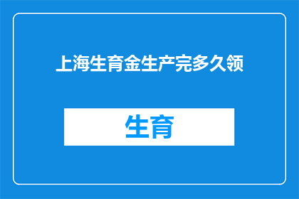 上海生育金生产完多久领(上海生育金领取条件及流程详解：生产后多久可以领取？)