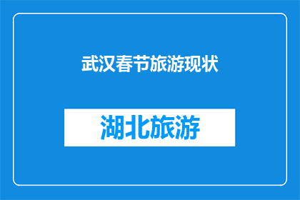 武汉春节旅游现状(武汉春节旅游现状如何？游客体验与市场表现分析)