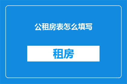 公租房表怎么填写(如何正确填写公租房申请表？)