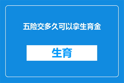 五险交多久可以拿生育金(生育金领取条件及所需缴纳五险时间长度解析)