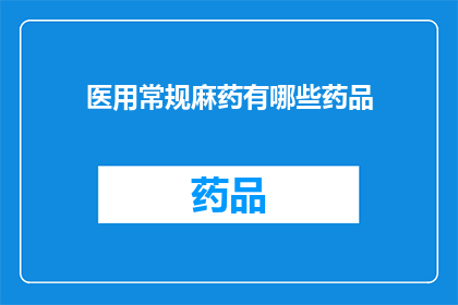 医用常规麻药有哪些药品(医用常规麻药有哪些药品？)