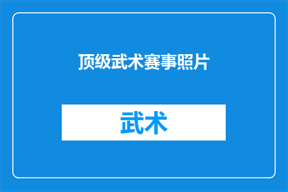 顶级武术赛事照片(顶级武术赛事的荣耀瞬间：您见过如此精彩的比赛照片吗？)