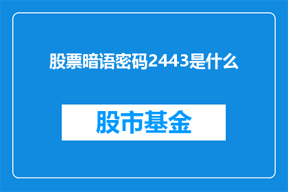 股票暗语密码2443是什么(股票暗语密码2443的含义是什么？)