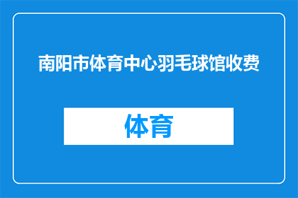 南阳市体育中心羽毛球馆收费(南阳市体育中心羽毛球馆的收费情况是怎样的？)