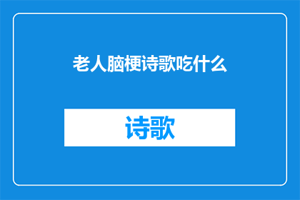 老人脑梗诗歌吃什么(老人脑梗后，应如何选择合适的食物以促进康复？)