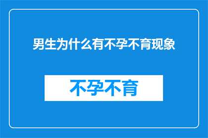 男生为什么有不孕不育现象(男生不孕不育现象背后的原因是什么？)
