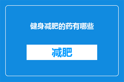 健身减肥的药有哪些(健身减肥的神奇药物：你了解它们吗？)