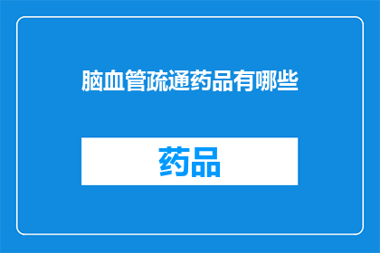 脑血管疏通药品有哪些(脑血管疏通药品有哪些？)